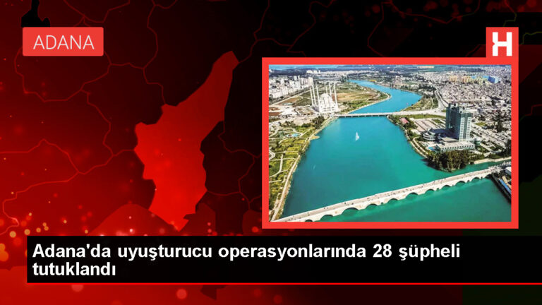 Adana’da düzenlenen uyuşturucu operasyonunda 28 kişi tutuklandı