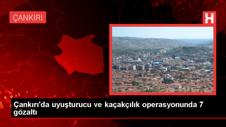 Çankırı’da Kaçakçılık ve Uyuşturucu Operasyonunda 7 Kişi Yakalandı